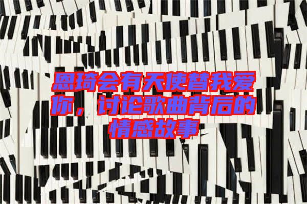 恩琦會有天使替我愛你，討論歌曲背后的情感故事