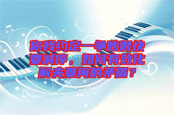 你我約定一爭(zhēng)吵很快要喊停，如何有效化解夫妻間的矛盾？