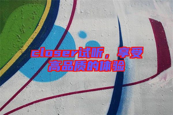 closer試聽，享受高品質(zhì)的體驗(yàn)