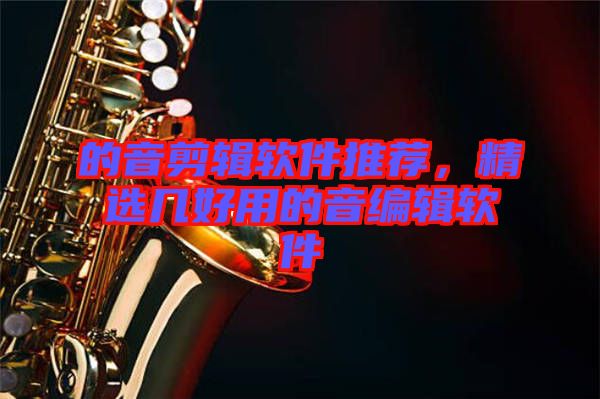 的音剪輯軟件推薦，精選幾好用的音編輯軟件