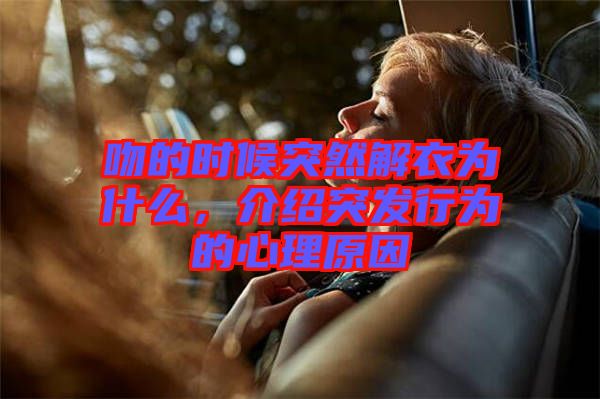 吻的時候突然解衣為什么，介紹突發(fā)行為的心理原因