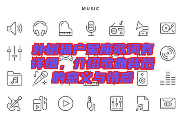 樸樹獵戶星座歌詞有詳細，介紹歌曲背后的意義與情感
