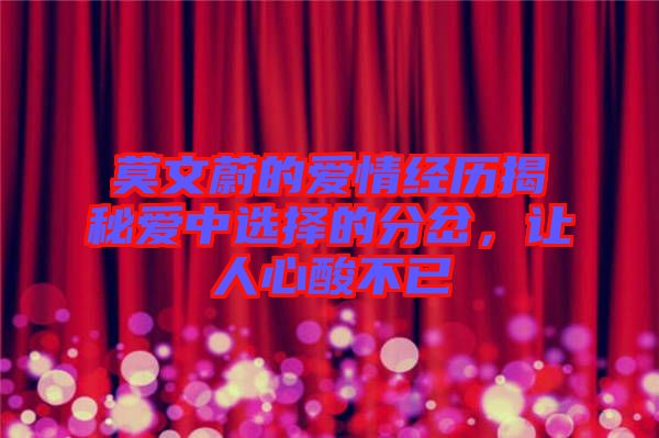 莫文蔚的愛情經(jīng)歷揭秘愛中選擇的分岔，讓人心酸不已