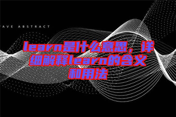 learn是什么意思，詳細(xì)解釋learn的含義和用法