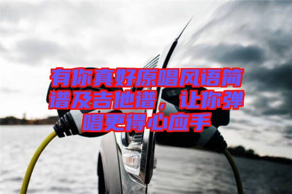 有你真好原唱風(fēng)語簡(jiǎn)譜及吉他譜，讓你彈唱更得心應(yīng)手