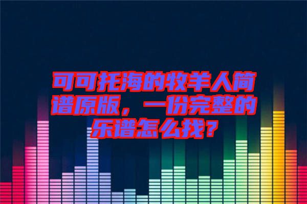 可可托海的牧羊人簡譜原版，一份完整的樂譜怎么找？