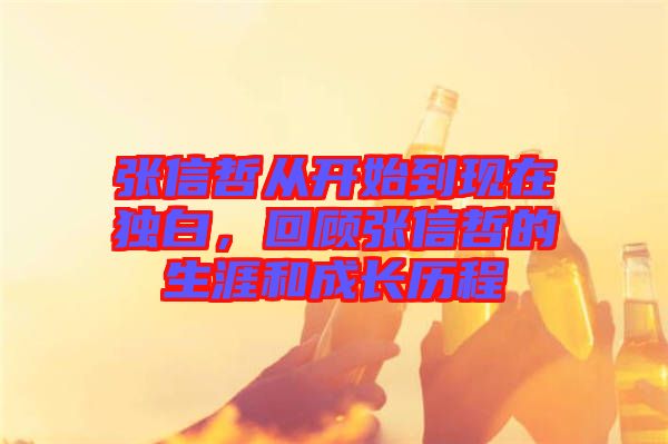 張信哲從開始到現(xiàn)在獨(dú)白，回顧張信哲的生涯和成長歷程