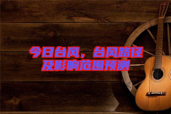 今日臺風，臺風路徑及影響范圍預測