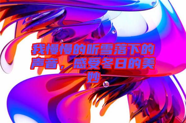我慢慢的聽雪落下的聲音，感受冬日的美妙