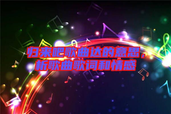 歸來吧歌曲達的意思，析歌曲歌詞和情感