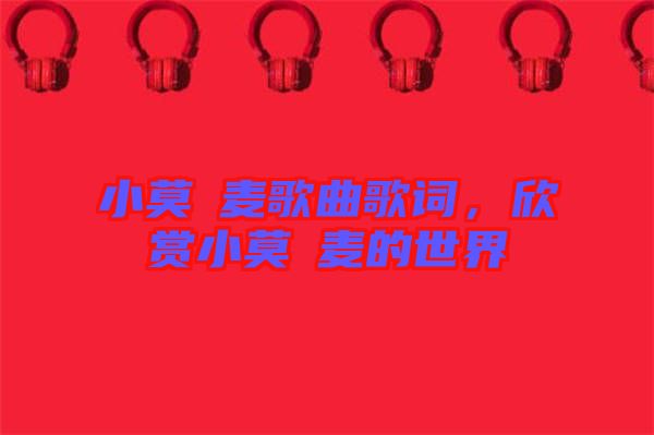 小莫騒麥歌曲歌詞，欣賞小莫騒麥的世界