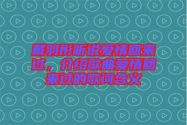 戴羽彤聽說愛情回來過，介紹歌曲愛情回來過的歌詞含義