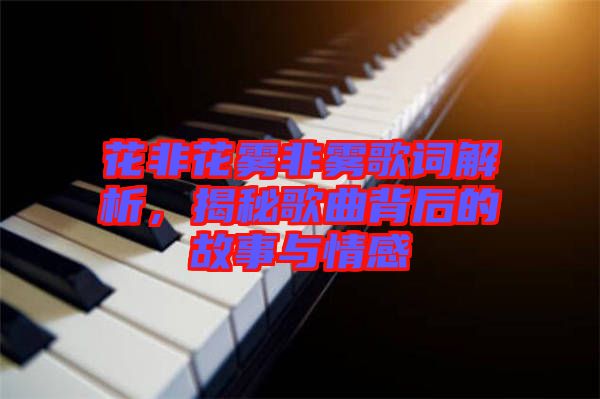 花非花霧非霧歌詞解析，揭秘歌曲背后的故事與情感