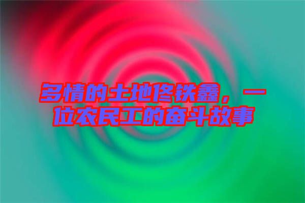 多情的土地佟鐵鑫，一位農(nóng)民工的奮斗故事