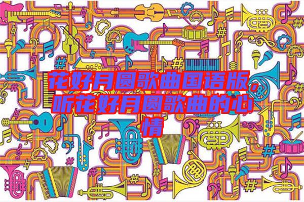 花好月圓歌曲國語版，聽花好月圓歌曲的心情