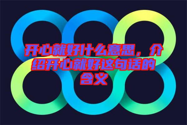 開心就好什么意思，介紹開心就好這句話的含義
