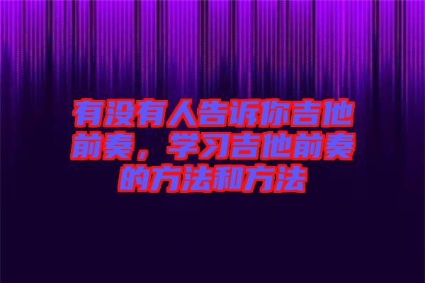 有沒有人告訴你吉他前奏，學習吉他前奏的方法和方法