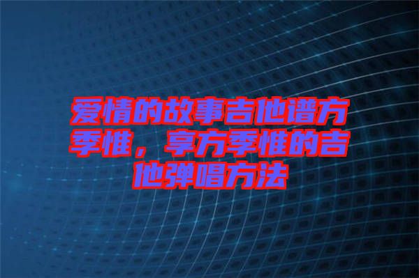 愛情的故事吉他譜方季惟，享方季惟的吉他彈唱方法
