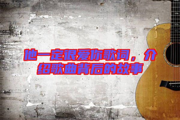 他一定很愛(ài)你歌詞，介紹歌曲背后的故事