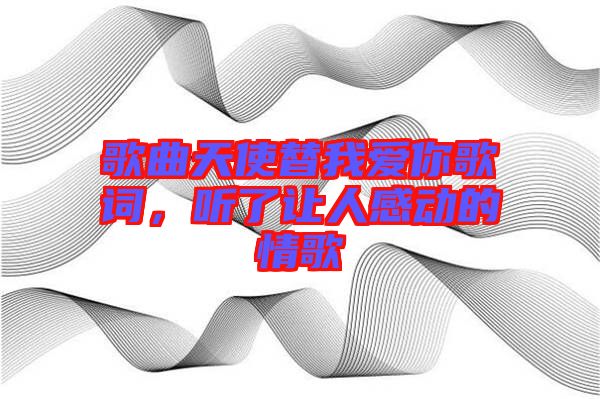 歌曲天使替我愛你歌詞，聽了讓人感動的情歌