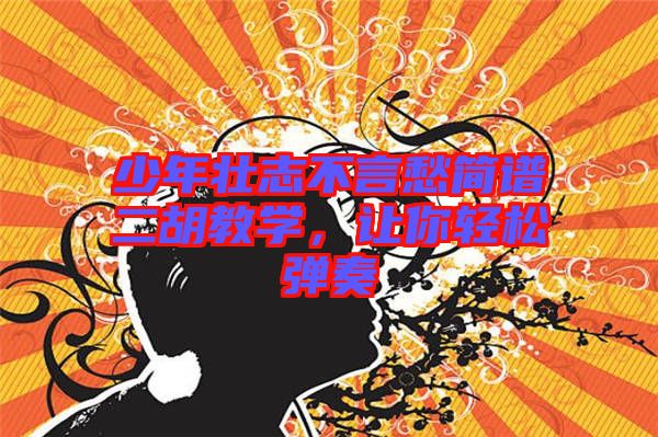 少年壯志不言愁簡(jiǎn)譜二胡教學(xué)，讓你輕松彈奏