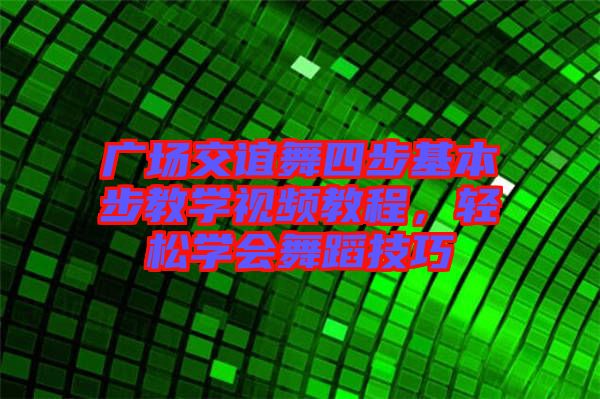 廣場交誼舞四步基本步教學(xué)視頻教程，輕松學(xué)會舞蹈技巧