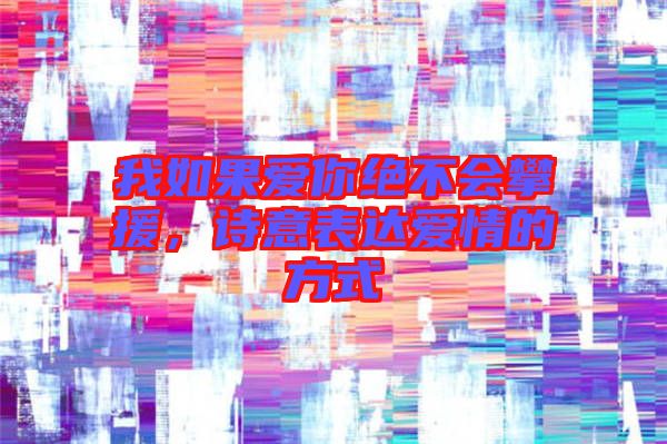我如果愛你絕不會(huì)攀援，詩(shī)意表達(dá)愛情的方式