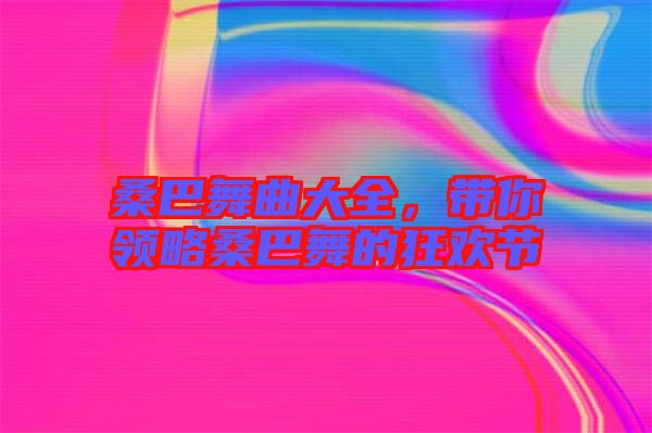 桑巴舞曲大全，帶你領略桑巴舞的狂歡節(jié)