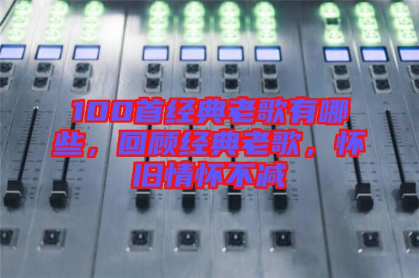 100首經(jīng)典老歌有哪些，回顧經(jīng)典老歌，懷舊情懷不減