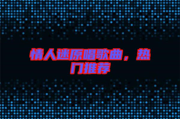 情人迷原唱歌曲，熱門推薦