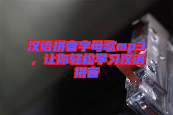 漢語拼音字母歌mp3，讓你輕松學(xué)習漢語拼音