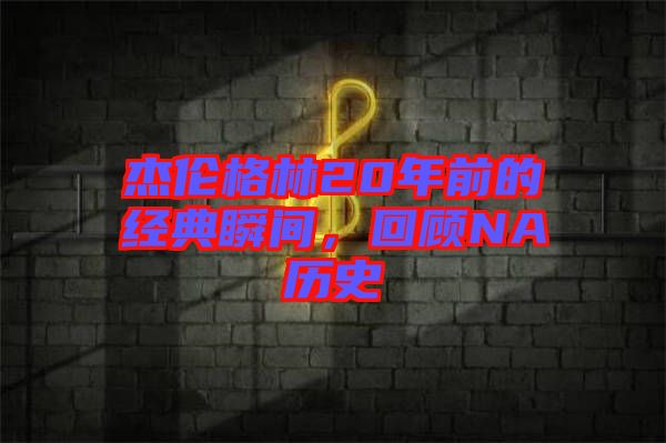 杰倫格林20年前的經(jīng)典瞬間，回顧NA歷史