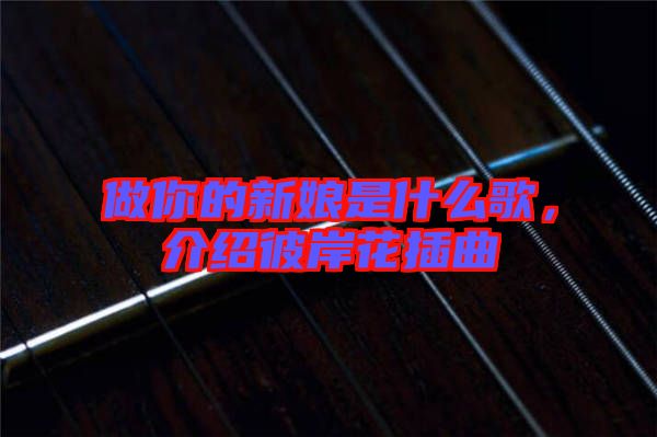 做你的新娘是什么歌，介紹彼岸花插曲