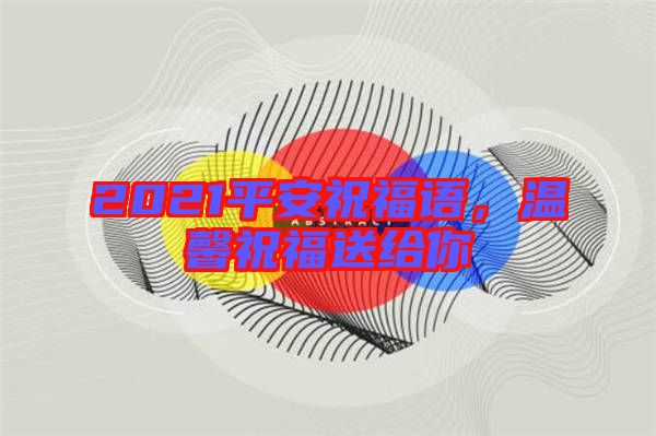 2021平安祝福語，溫馨祝福送給你