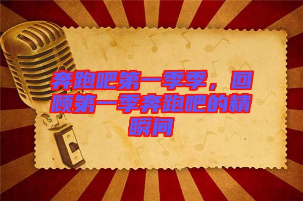 奔跑吧第一季季，回顧第一季奔跑吧的精瞬間