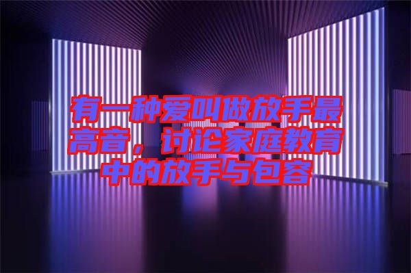 有一種愛叫做放手最高音，討論家庭教育中的放手與包容