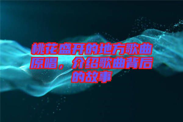 桃花盛開的地方歌曲原唱，介紹歌曲背后的故事