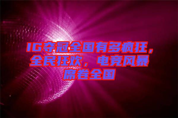 IG奪冠全國(guó)有多瘋狂，全民狂歡，電競(jìng)風(fēng)暴席卷全國(guó)