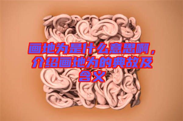 畫地為是什么意思啊，介紹畫地為的典故及含義