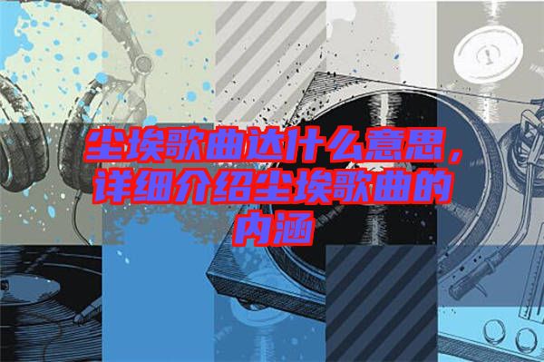 塵埃歌曲達(dá)什么意思，詳細(xì)介紹塵埃歌曲的內(nèi)涵