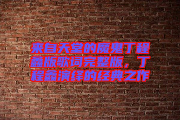 來(lái)自天堂的魔鬼丁程鑫版歌詞完整版，丁程鑫演繹的經(jīng)典之作