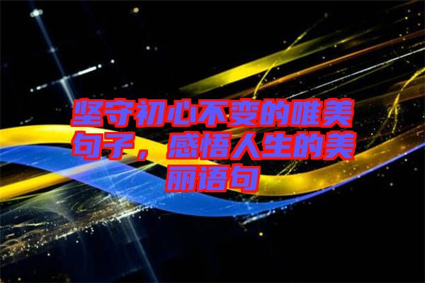 堅(jiān)守初心不變的唯美句子，感悟人生的美麗語(yǔ)句