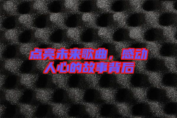 點(diǎn)亮未來(lái)歌曲，感動(dòng)人心的故事背后
