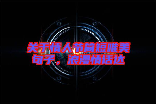 關(guān)于情人節(jié)簡短唯美句子，浪漫情話達(dá)