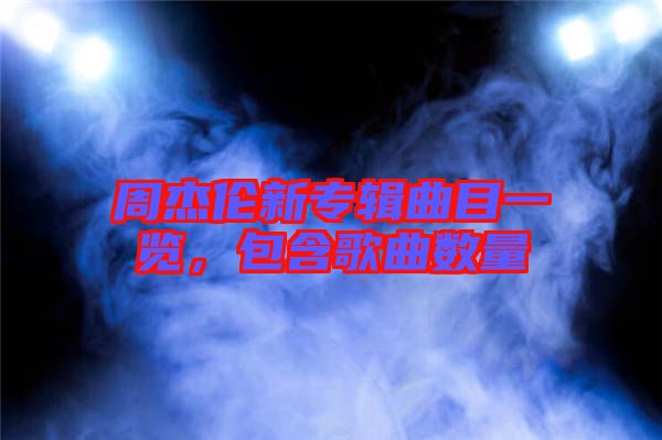 周杰倫新專輯曲目一覽，包含歌曲數(shù)量