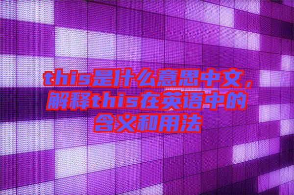 this是什么意思中文，解釋this在英語(yǔ)中的含義和用法