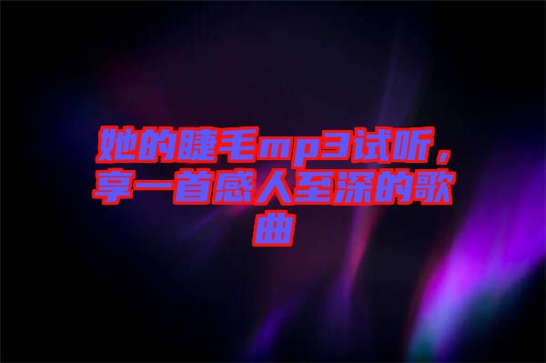 她的睫毛mp3試聽，享一首感人至深的歌曲
