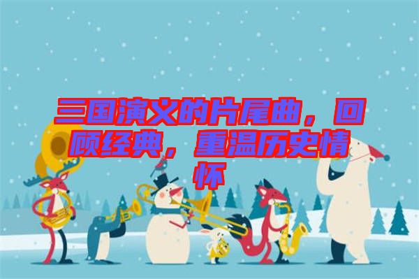 三國(guó)演義的片尾曲，回顧經(jīng)典，重溫歷史情懷