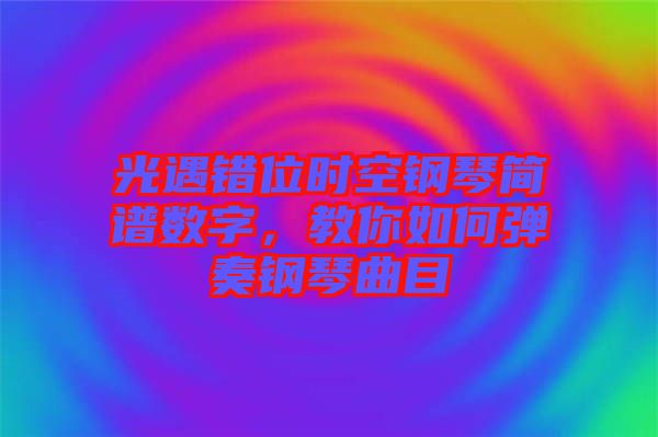 光遇錯位時空鋼琴簡譜數(shù)字，教你如何彈奏鋼琴曲目
