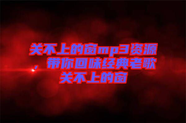 關不上的窗mp3資源，帶你回味經(jīng)典老歌關不上的窗